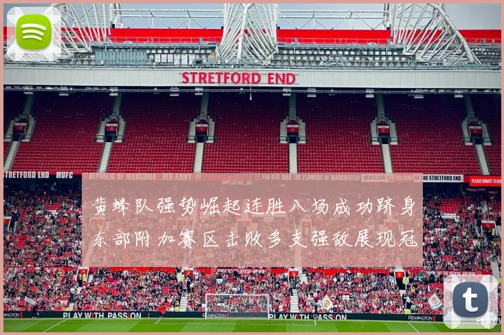 黄蜂队强势崛起连胜八场成功跻身东部附加赛区击败多支强敌展现冠军潜力