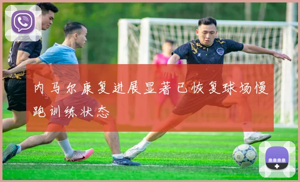 内马尔康复进展显著已恢复球场慢跑训练状态