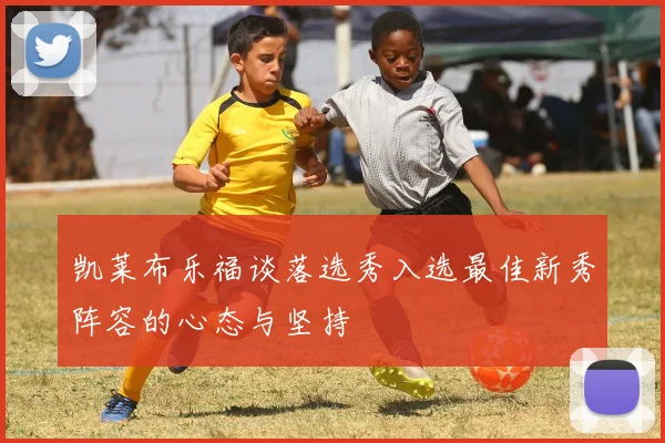 凯莱布乐福谈落选秀入选最佳新秀阵容的心态与坚持