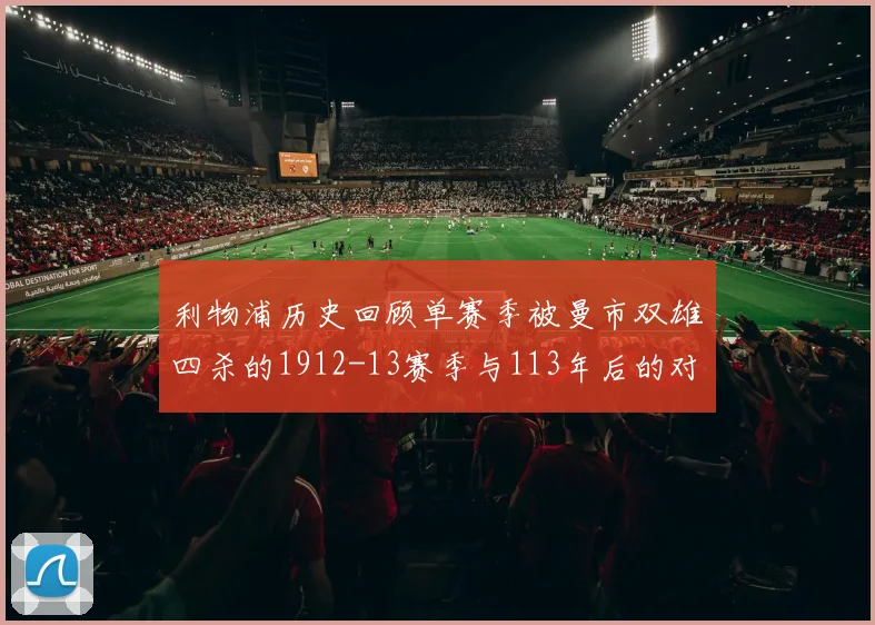 利物浦历史回顾单赛季被曼市双雄四杀的1912-13赛季与113年后的对比
