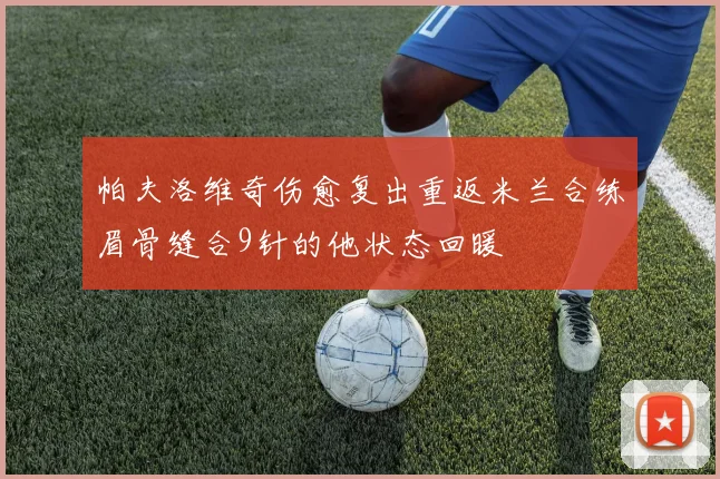 帕夫洛维奇伤愈复出重返米兰合练眉骨缝合9针的他状态回暖