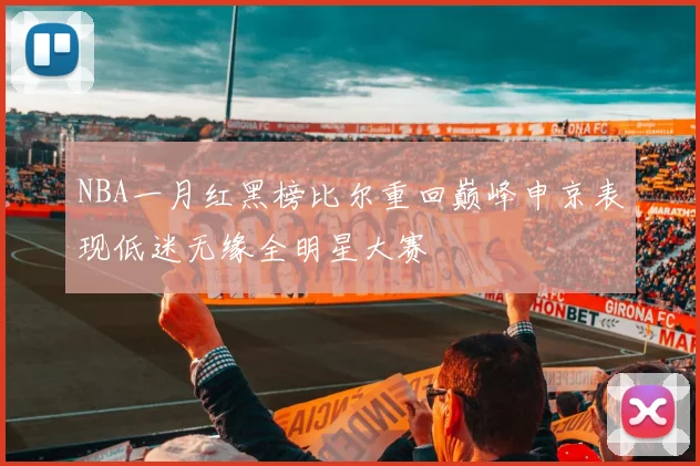 NBA一月红黑榜比尔重回巅峰申京表现低迷无缘全明星大赛