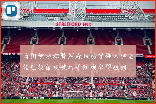 马图伊迪称赞阿森纳防守强大但坚信巴黎能攻破对手防线取得胜利