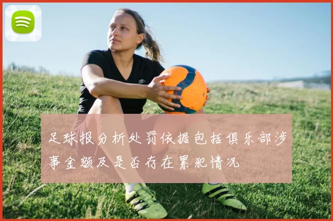 足球报分析处罚依据包括俱乐部涉事金额及是否存在累犯情况