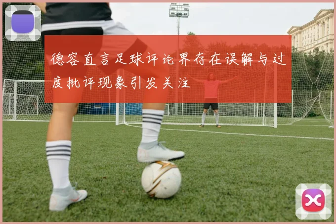 德容直言足球评论界存在误解与过度批评现象引发关注